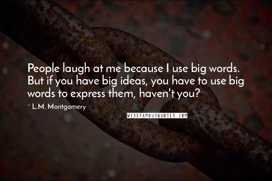 L.M. Montgomery Quotes: People laugh at me because I use big words. But if you have big ideas, you have to use big words to express them, haven't you?