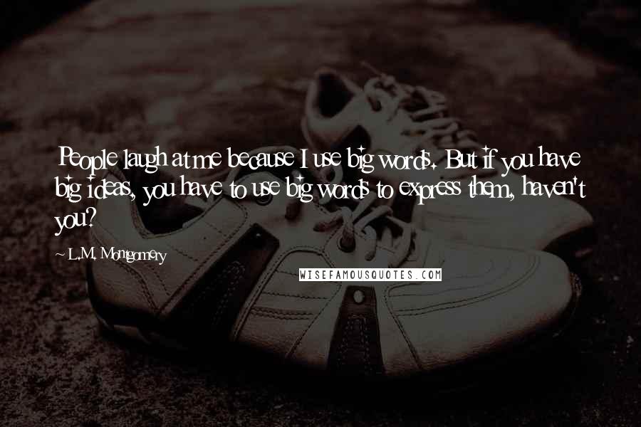 L.M. Montgomery Quotes: People laugh at me because I use big words. But if you have big ideas, you have to use big words to express them, haven't you?