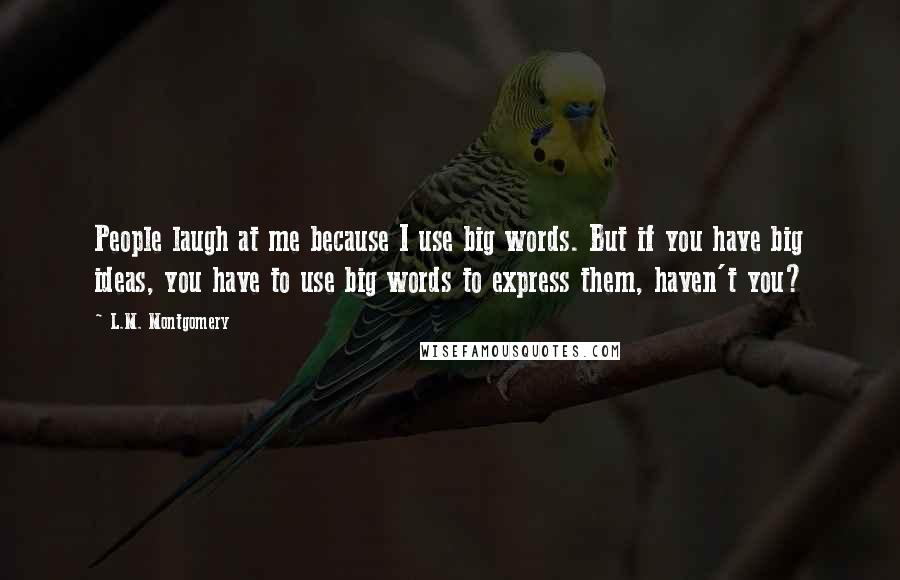 L.M. Montgomery Quotes: People laugh at me because I use big words. But if you have big ideas, you have to use big words to express them, haven't you?