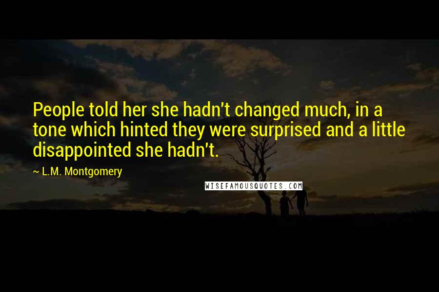 L.M. Montgomery Quotes: People told her she hadn't changed much, in a tone which hinted they were surprised and a little disappointed she hadn't.