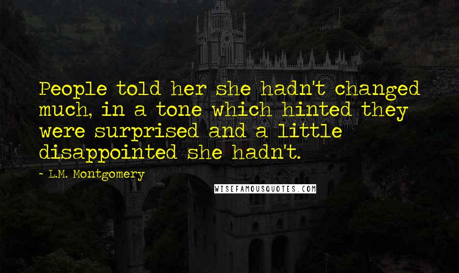 L.M. Montgomery Quotes: People told her she hadn't changed much, in a tone which hinted they were surprised and a little disappointed she hadn't.