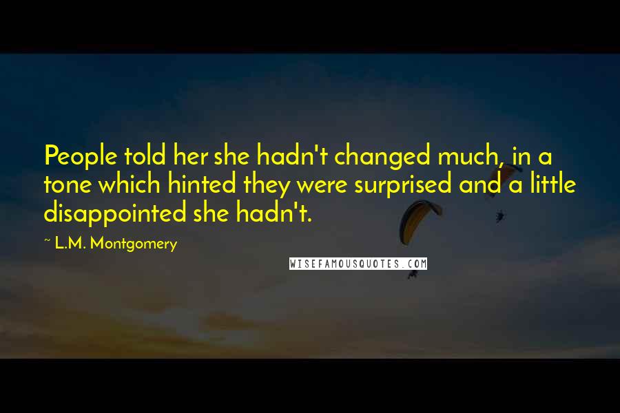 L.M. Montgomery Quotes: People told her she hadn't changed much, in a tone which hinted they were surprised and a little disappointed she hadn't.