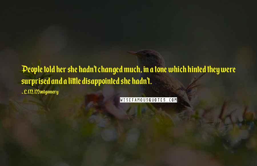 L.M. Montgomery Quotes: People told her she hadn't changed much, in a tone which hinted they were surprised and a little disappointed she hadn't.