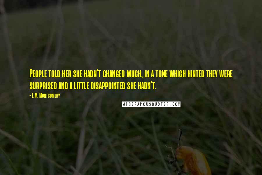 L.M. Montgomery Quotes: People told her she hadn't changed much, in a tone which hinted they were surprised and a little disappointed she hadn't.