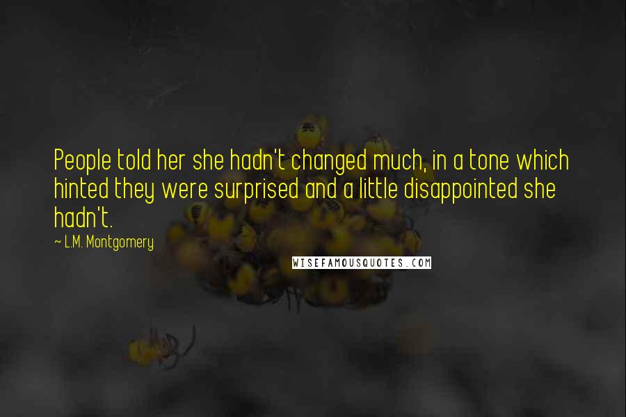 L.M. Montgomery Quotes: People told her she hadn't changed much, in a tone which hinted they were surprised and a little disappointed she hadn't.