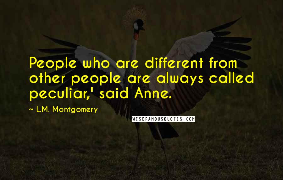 L.M. Montgomery Quotes: People who are different from other people are always called peculiar,' said Anne.