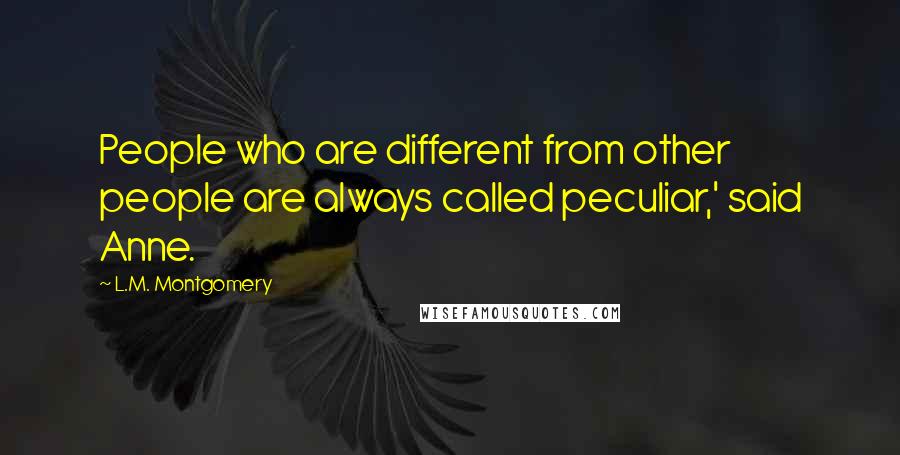 L.M. Montgomery Quotes: People who are different from other people are always called peculiar,' said Anne.