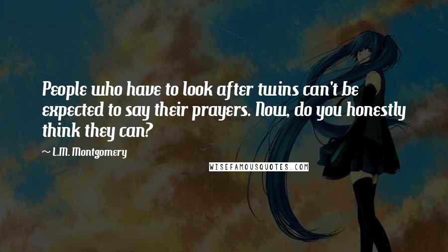 L.M. Montgomery Quotes: People who have to look after twins can't be expected to say their prayers. Now, do you honestly think they can?