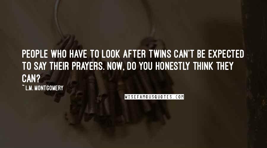 L.M. Montgomery Quotes: People who have to look after twins can't be expected to say their prayers. Now, do you honestly think they can?