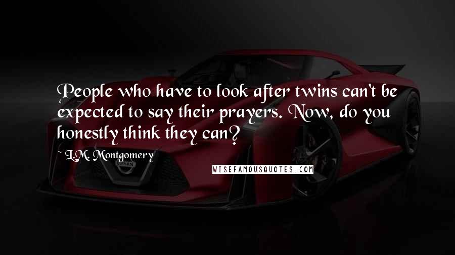 L.M. Montgomery Quotes: People who have to look after twins can't be expected to say their prayers. Now, do you honestly think they can?