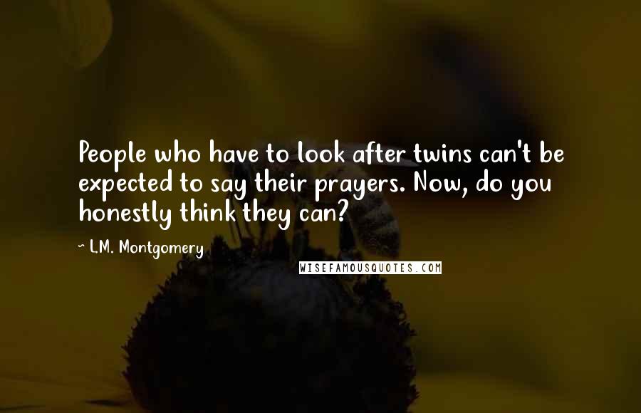 L.M. Montgomery Quotes: People who have to look after twins can't be expected to say their prayers. Now, do you honestly think they can?