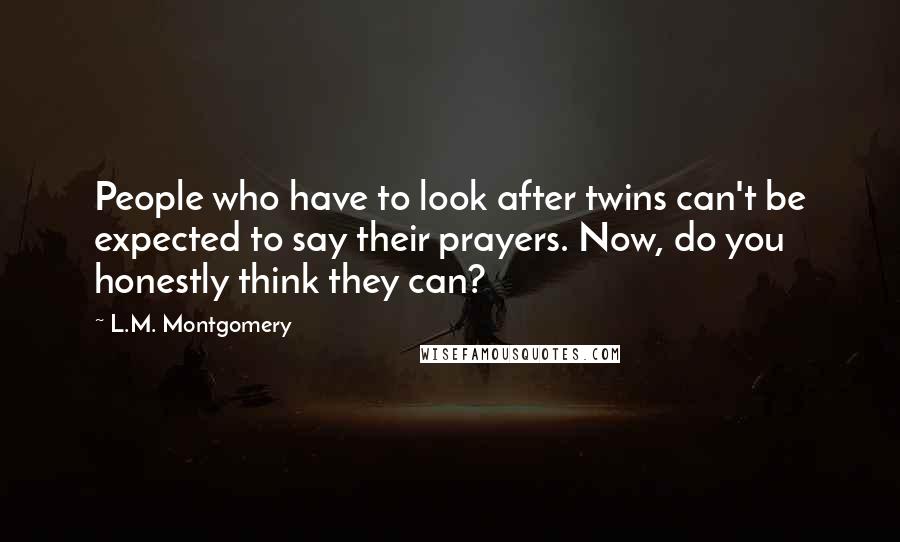 L.M. Montgomery Quotes: People who have to look after twins can't be expected to say their prayers. Now, do you honestly think they can?