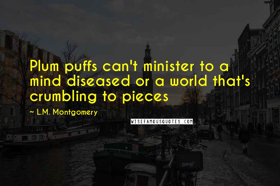 L.M. Montgomery Quotes: Plum puffs can't minister to a mind diseased or a world that's crumbling to pieces