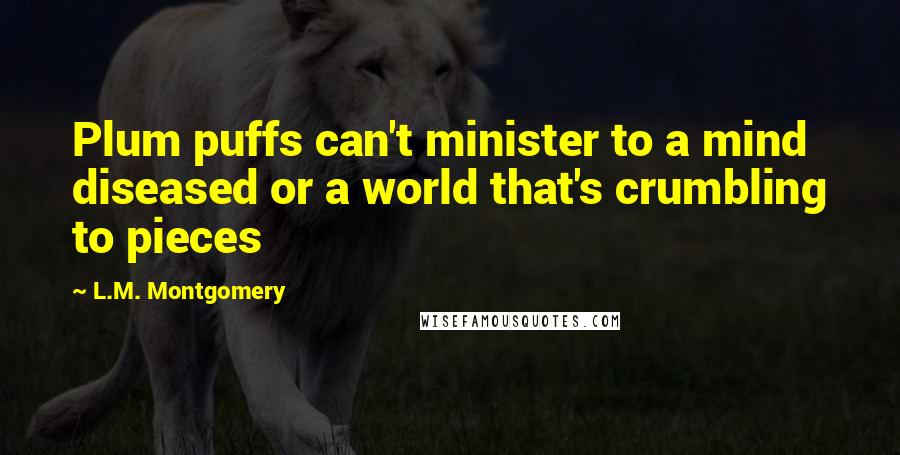 L.M. Montgomery Quotes: Plum puffs can't minister to a mind diseased or a world that's crumbling to pieces
