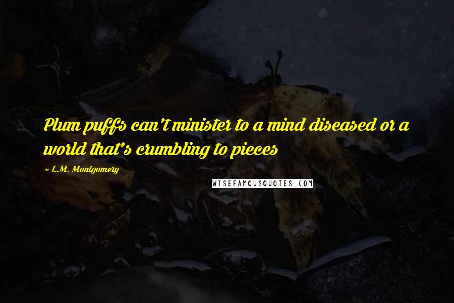 L.M. Montgomery Quotes: Plum puffs can't minister to a mind diseased or a world that's crumbling to pieces
