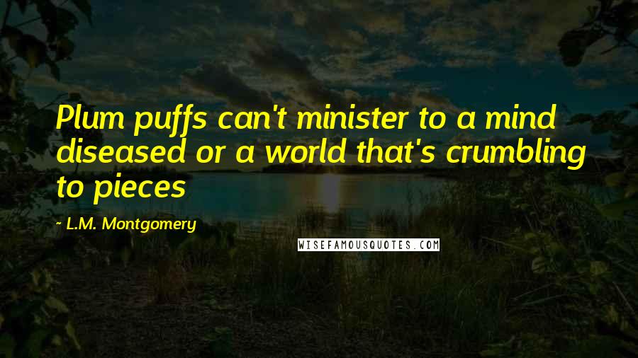 L.M. Montgomery Quotes: Plum puffs can't minister to a mind diseased or a world that's crumbling to pieces