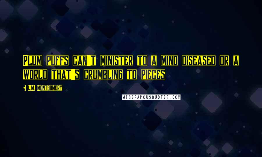L.M. Montgomery Quotes: Plum puffs can't minister to a mind diseased or a world that's crumbling to pieces