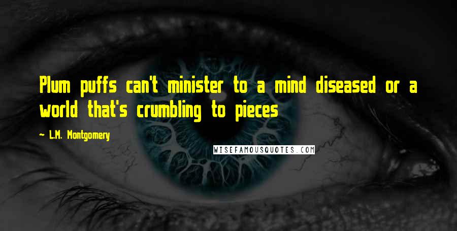 L.M. Montgomery Quotes: Plum puffs can't minister to a mind diseased or a world that's crumbling to pieces