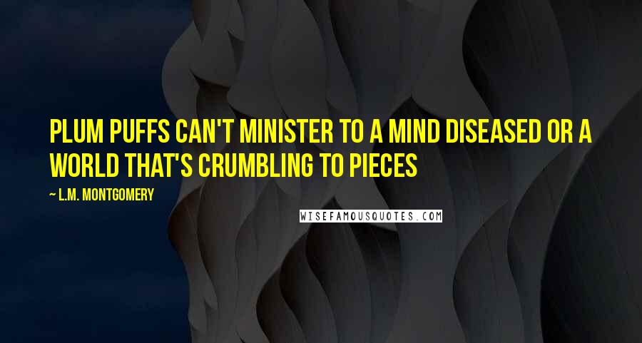 L.M. Montgomery Quotes: Plum puffs can't minister to a mind diseased or a world that's crumbling to pieces