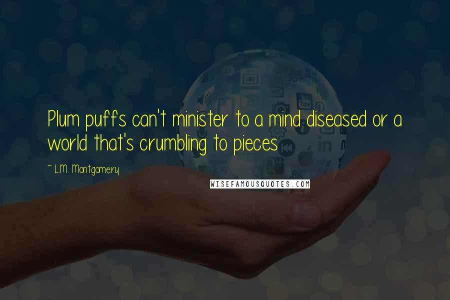 L.M. Montgomery Quotes: Plum puffs can't minister to a mind diseased or a world that's crumbling to pieces
