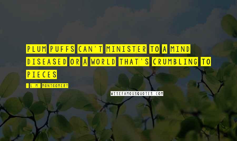 L.M. Montgomery Quotes: Plum puffs can't minister to a mind diseased or a world that's crumbling to pieces