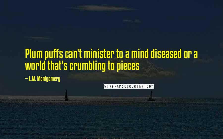 L.M. Montgomery Quotes: Plum puffs can't minister to a mind diseased or a world that's crumbling to pieces