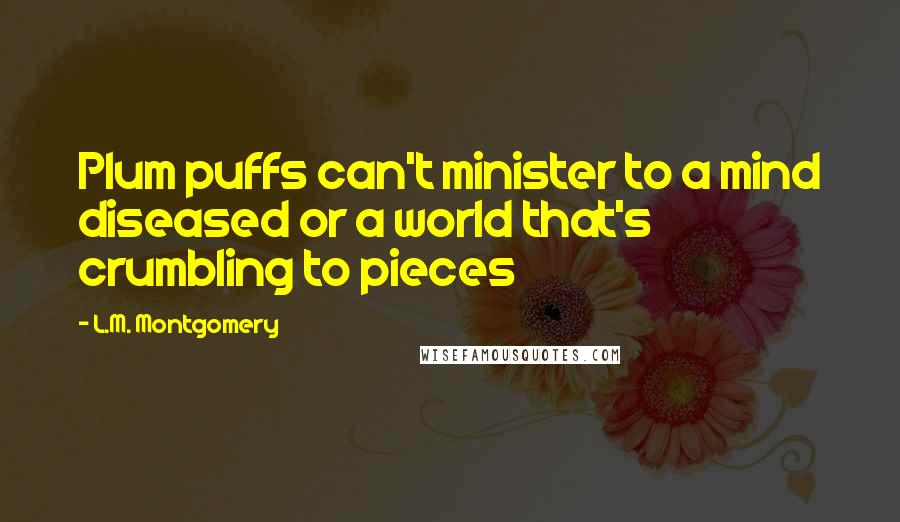 L.M. Montgomery Quotes: Plum puffs can't minister to a mind diseased or a world that's crumbling to pieces