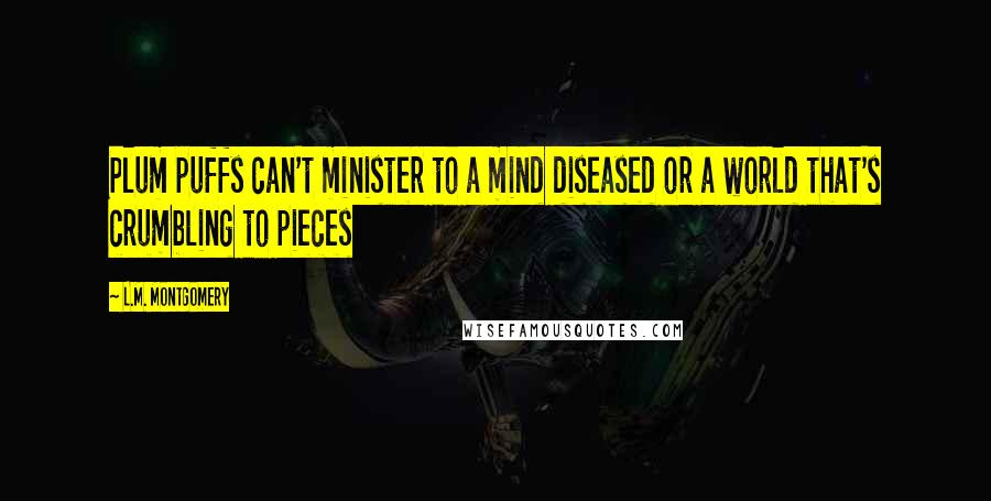 L.M. Montgomery Quotes: Plum puffs can't minister to a mind diseased or a world that's crumbling to pieces