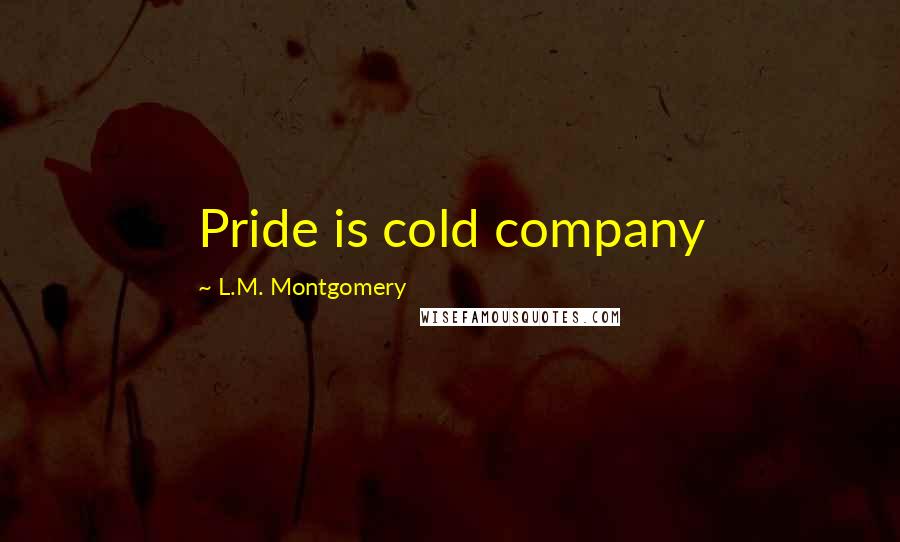 L.M. Montgomery Quotes: Pride is cold company