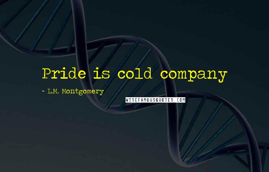 L.M. Montgomery Quotes: Pride is cold company