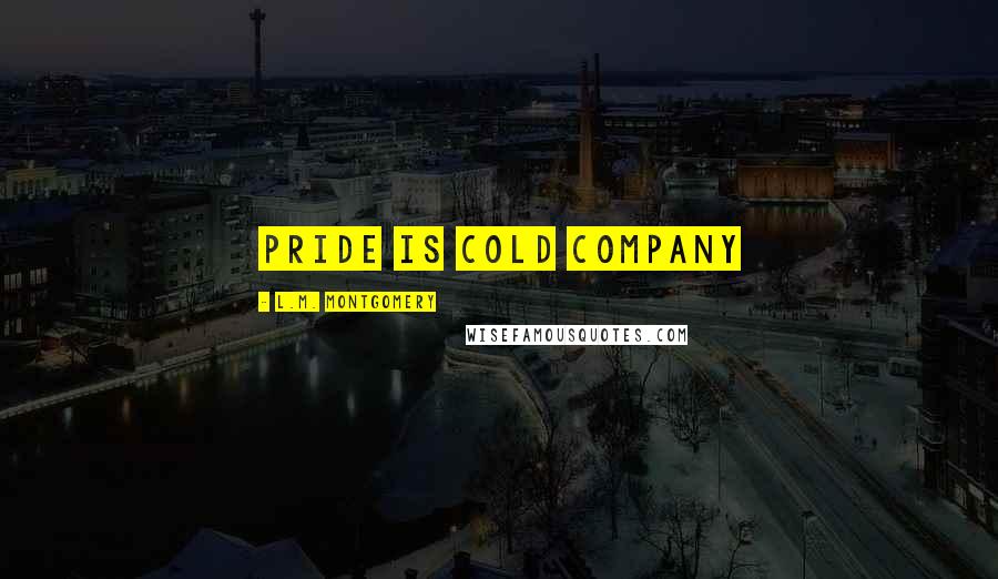 L.M. Montgomery Quotes: Pride is cold company