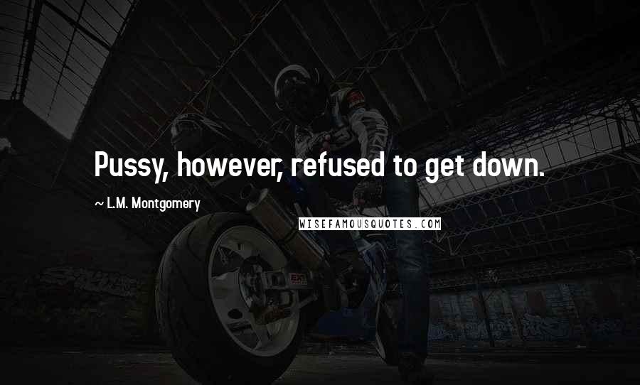 L.M. Montgomery Quotes: Pussy, however, refused to get down.