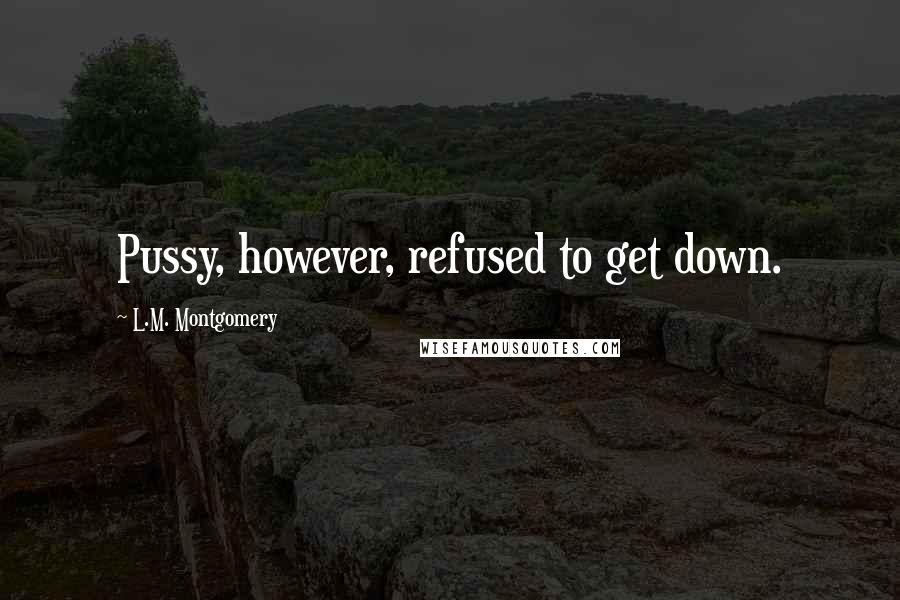 L.M. Montgomery Quotes: Pussy, however, refused to get down.