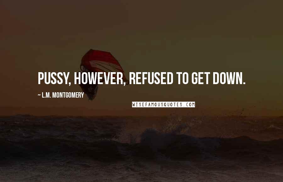 L.M. Montgomery Quotes: Pussy, however, refused to get down.