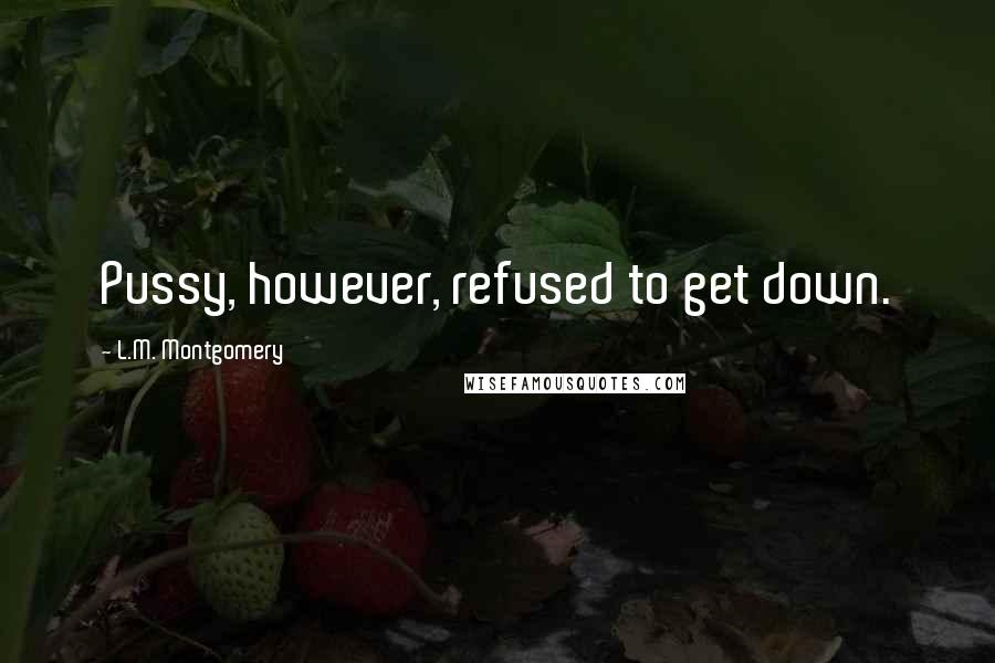 L.M. Montgomery Quotes: Pussy, however, refused to get down.