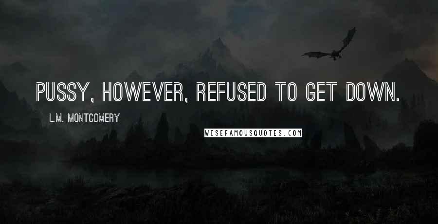 L.M. Montgomery Quotes: Pussy, however, refused to get down.