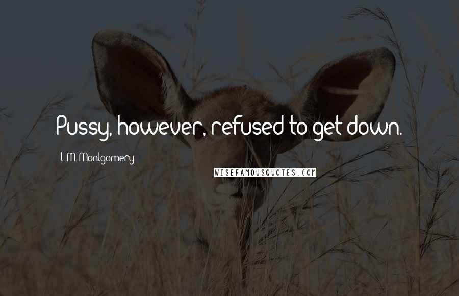 L.M. Montgomery Quotes: Pussy, however, refused to get down.