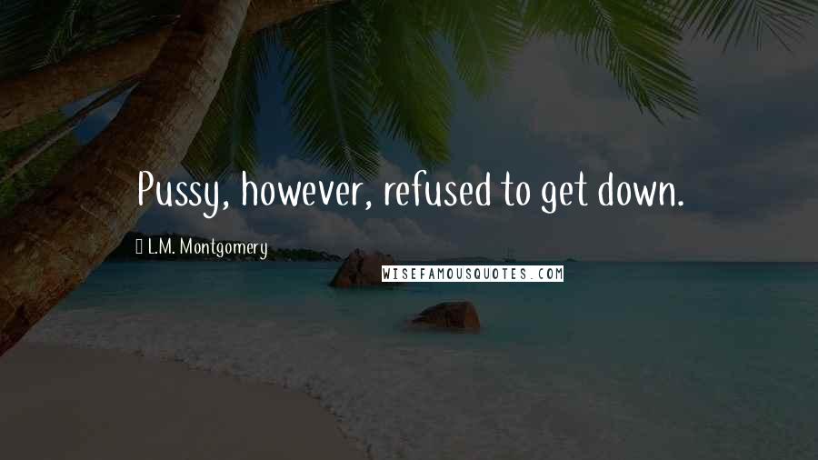 L.M. Montgomery Quotes: Pussy, however, refused to get down.