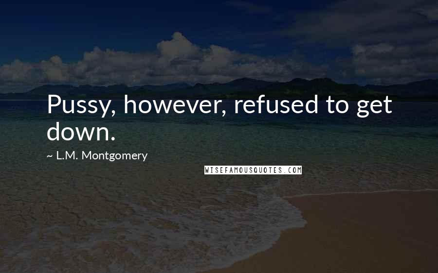 L.M. Montgomery Quotes: Pussy, however, refused to get down.