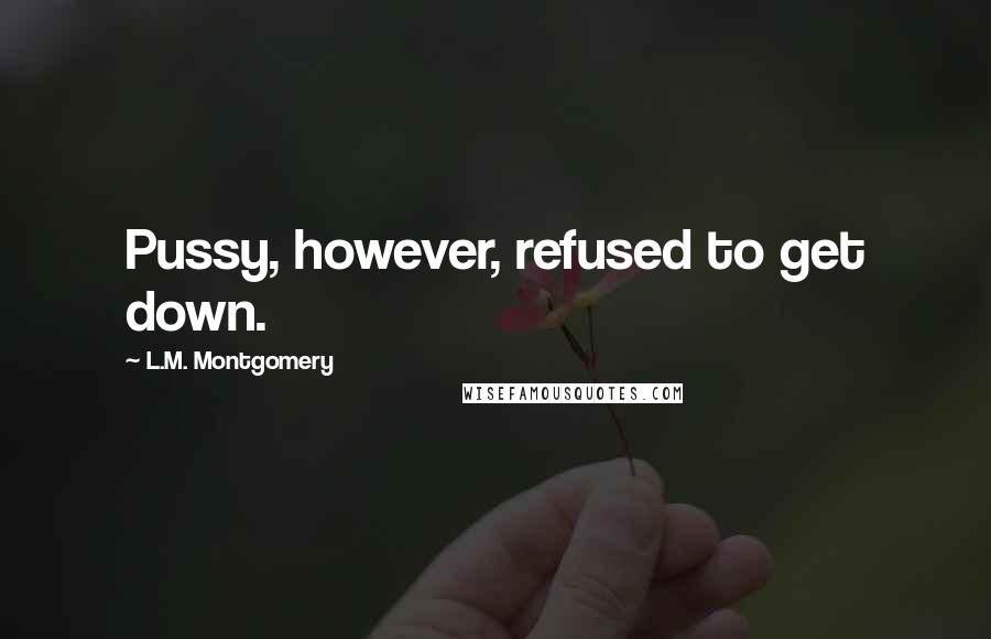 L.M. Montgomery Quotes: Pussy, however, refused to get down.