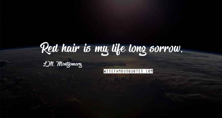 L.M. Montgomery Quotes: Red hair is my life long sorrow.