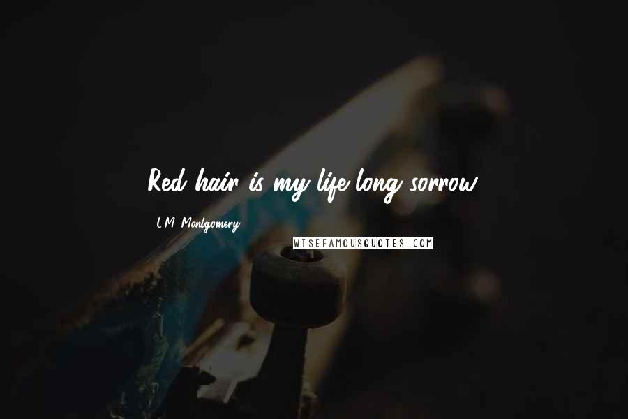 L.M. Montgomery Quotes: Red hair is my life long sorrow.