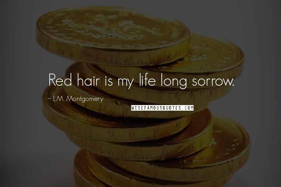 L.M. Montgomery Quotes: Red hair is my life long sorrow.