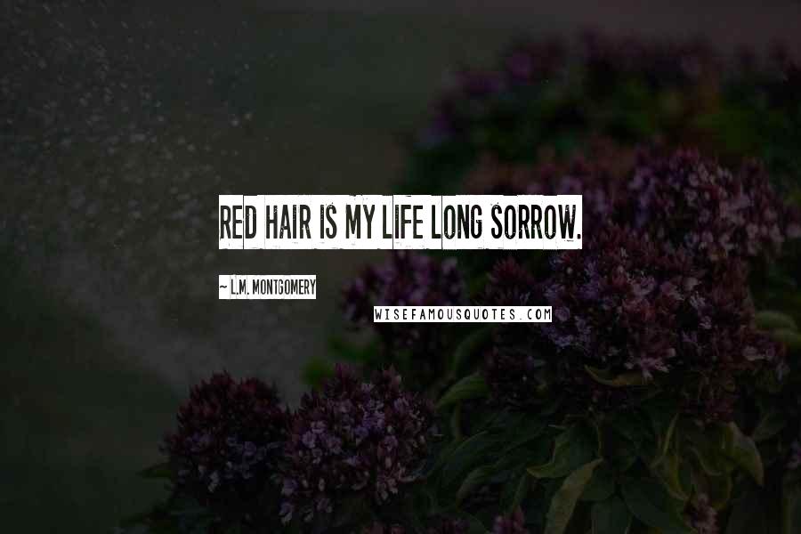 L.M. Montgomery Quotes: Red hair is my life long sorrow.