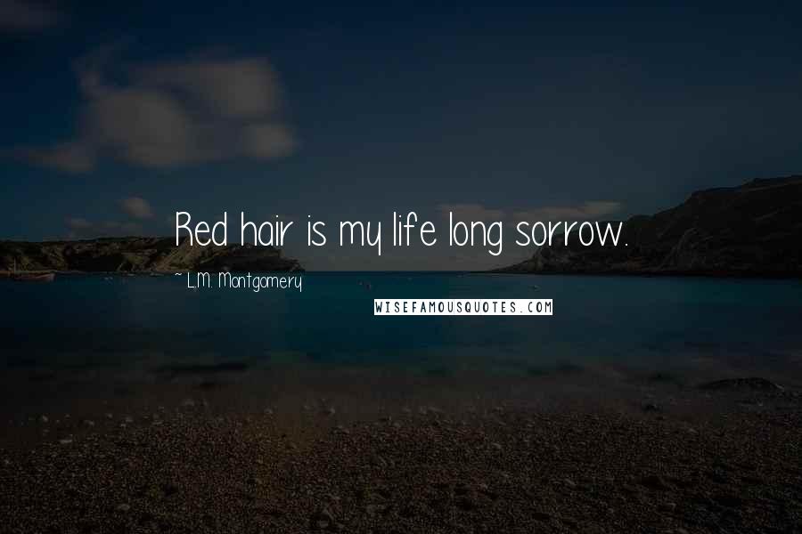 L.M. Montgomery Quotes: Red hair is my life long sorrow.