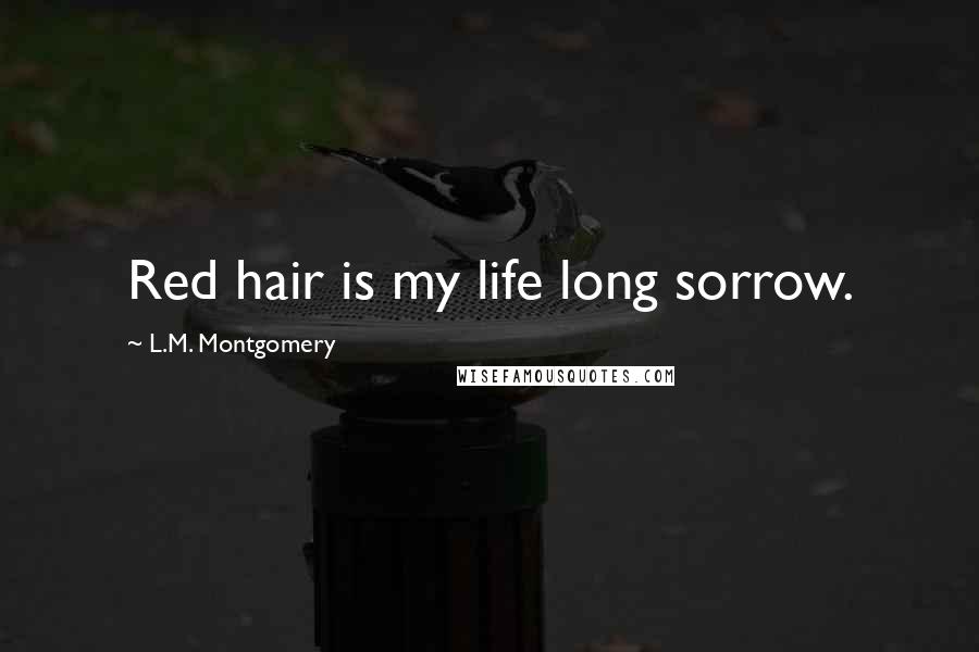 L.M. Montgomery Quotes: Red hair is my life long sorrow.