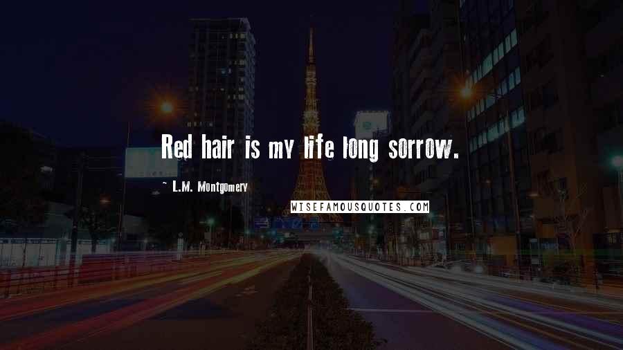 L.M. Montgomery Quotes: Red hair is my life long sorrow.