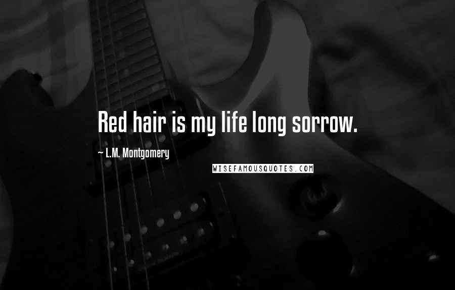 L.M. Montgomery Quotes: Red hair is my life long sorrow.