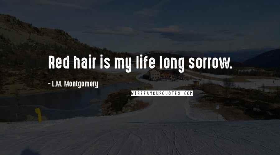 L.M. Montgomery Quotes: Red hair is my life long sorrow.