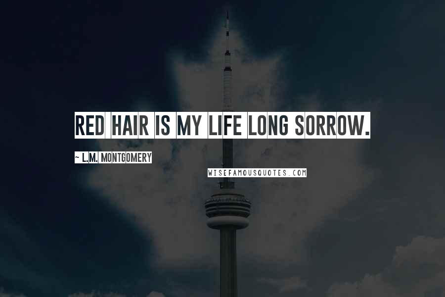 L.M. Montgomery Quotes: Red hair is my life long sorrow.